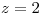 <tex>z=2</tex>