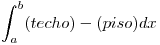 <tex>\int^b_a (techo) - (piso)dx</tex>