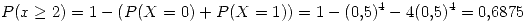 <tex>P(x \geq 2) = 1 - (P(X=0)+P(X=1)) = 1 -  (0.5)^4 - 4(0.5)^4 =  0.6875 </tex>