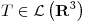 <tex>T \in \mathcal{L} \left(\mathbf{R}^3\right)</tex>
