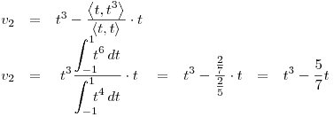 <tex>\begin{array}{ccccccc} v_2 & = \displaystyle  & t^3 - \frac{ \displaystyle \left\langle t , t^3 \right\rangle}{ \displaystyle \left\langle t , t \right\rangle} \cdot t & & & & \\v_2 & = & \displaystyle  t^3 \frac{ \displaystyle \int_{-1}^1 \! \! \! t^6 \, dt}{ \displaystyle \int_{-1}^1 \! \! \! t^4 \, dt} \cdot t & = &  \displaystyle t^3 - \frac{\frac{2}{7}}{\frac{2}{5}} \cdot t & = &  \displaystyle t^3-\frac{5}{7}t\end{array}</tex>