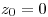 <tex> z_0 = 0 </tex>