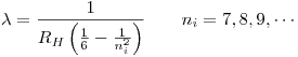 <tex>\lambda = \frac{1}{R_H\left( \frac{1}{6} - \frac{1}{n_i^2}\right)}\qquad n_i = 7, 8, 9, \cdots</tex>