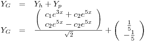 <tex>\begin{array}{rcl} Y_G &=& Y_h+Y_p\\Y_G &=& \frac{\left( \begin{array}{c} c_1 e^{3x} + c_2 e^{5x}\\ c_2 e^{5x} - c_2 e^{5x} \end{array} \right)}{\sqrt{2}} + \left( \begin{array}{c} \frac{1}{5} \\ -\frac{1}{5}  \end{array} \right) \end{array}</tex>
