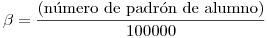 <tex>\beta = \frac{\mbox{(n\'umero de padr\'on de alumno)}}{100000}</tex>