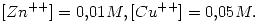 <tex> [Zn^{++}]=0.01M, [Cu^{++}]=0.05M.</tex>