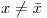 <tex>x\neq \bar x</tex>