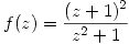 <tex>f(z) = \frac{(z+1)^2}{z^2+1}</tex>