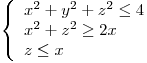 <tex>\left\{ \begin{array}{lll} x^2 + y^2 + z^2 \leq 4 \\ x^2 + z^2 \geq 2x \\ z \leq x \\ \end{array} \right.</tex>