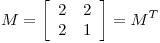 <tex>M = \left[ \begin{array}{cc} 2 & 2 \\ 2 & 1 \end{array} \right] = M^T</tex>