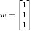 <tex> w= \begin{bmatrix} {1} \\ {1} \\ {1}\end{bmatrix}  </tex>