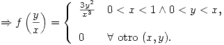 <tex> \Rightarrow f\left(\frac{y}{x}\right) = \left\{ \begin{array}{ll} \frac{3y^2}{x^3} & 0<x<1 \wedge 0<y<x , \\$ $ $ $ \\ 0 & \forall \mbox{ otro } (x,y) . \\\end{array} \right.</tex> <tex> \Rightarrow f\left(\frac{y}{x}\right) = \left\{ \begin{array}{ll} \frac{3y^2}{x^3} & 0<x<1 \wedge 0<y<x , \\$ $ $ $ \\ 0 & \forall \mbox{ otro } (x,y) . \\\end{array} \right.</tex>