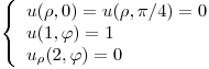 <tex>\left\{ \begin{array}{ll}  u(\rho,0)=u(\rho, \pi /4)=0\\ u(1,\varphi)=1 \\ u_{\rho}(2,\varphi)=0\\\end{array} \right.</tex>