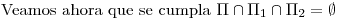 <tex>\mbox{Veamos ahora que se cumpla } \Pi \cap \Pi_1 \cap \Pi_2= \emptyset</tex>