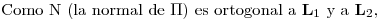 <tex>\mbox{Como N (la normal de } \Pi \mbox{) es ortogonal a } \mathbf{L}_1 \mbox{ y a } \mathbf{L}_2,</tex>