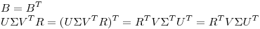<tex>B = B^T \\U \Sigma V^T R = (U \Sigma V^T R)^T = R^T V \Sigma^T U^T = R^T V \Sigma U^T \\ </tex>