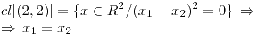 <tex>cl[(2,2)] = \{x \in R^2 / (x_1-x_2)^2=0 \} \, \Rightarrow \\\Rightarrow \, x_1 = x_2 </tex>