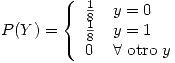 <tex>P(Y) =  \left\{ \begin{array}{ll} \frac{1}{8} &   y=0  \\\frac{1}{8} & y=1   \\ 0 &  \forall \mbox{ otro } y  \\\end{array} \right.</tex>