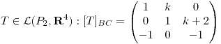 <tex>T \in  \mathcal{L}(P_2, \mathbf{R}^4): [T]_{BC} = \begin{pmatrix}1 & k & 0\\ 0 & 1 & k+2\\ -1 & 0 & -1 \end{pmatrix}</tex>