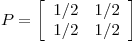 <tex>P=  \left[ \begin{array}{cc}  1/2 & 1/2\\ 1/2 & 1/2 \\ \end{array} \right]</tex>