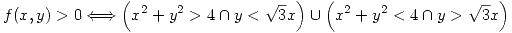 <tex> f(x,y) > 0 \Longleftrightarrow \left(x^2+y^2 > 4 \cap y < \sqrt{3}x\right)\cup\left(x^2+y^2 < 4 \cap y > \sqrt{3}x\right)</tex>
