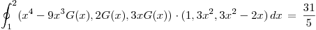 <tex> \oint_1^2 (x^4-9x^3G(x),2G(x),3xG(x)) \cdot (1,3x^2,3x^2-2x) \, dx \, = \, \frac{31}{5} </tex>