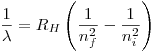 <tex> \frac{1}{\lambda} = R_H\left( \frac{1}{n_f^2} - \frac{1}{n_i^2}\right)</tex>