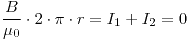 <tex>\frac{B}{\mu_0} \cdot 2 \cdot \pi \cdot r = I_1 + I_2 = 0</tex>