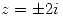 <tex>z = \pm 2i</tex>
