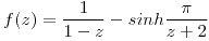 <tex>f(z)= \frac{1}{1-z}- sinh\frac{\pi}{z+2}</tex>
