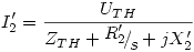 <tex>I'_2  = \frac{{U_{TH} }}{{Z_{TH}  + {\raise0.7ex\hbox{${R'_2 }$} \!\mathord{\left/ {\vphantom {{R'_2 } s}}\right.\kern-\nulldelimiterspace}\!\lower0.7ex\hbox{$s$}} + jX'_2 }}</tex>
