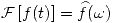<tex>\mathcal{F} \left[ f(t) \right] = \widehat f (\omega) </tex>