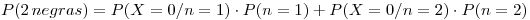 <tex>P (2\, negras) = P(X = 0 / n = 1) \cdot P (n = 1) + P(X = 0 / n = 2) \cdot P (n = 2)</tex>