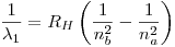 <tex>\frac{1}{\lambda_1} = R_H\left(\frac{1}{n_b^2} - \frac{1}{n_a^2}\right)</tex>
