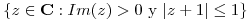 <tex>\{z \in \mathbf C : Im(z)>0 \mbox{ y } |z+1|\leq 1\}</tex>