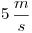 <tex>5\, \frac{m}{s}</tex>