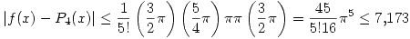 <tex>\left| f(x)-P_4(x) \right| \leq \frac{1}{5!} \left( \frac{3}{2}\pi \right) \left( \frac{5}{4}\pi \right) \pi \pi \left( \frac{3}{2}\pi \right)=\frac{45}{5! 16}\pi^5\leq 7.173</tex>