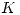 <tex> K </tex>