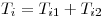 <tex>T_i = T_{i1} + T_{i2} </tex>
