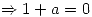 <tex>\Rightarrow 1 + a = 0</tex>