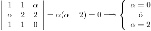 <tex>\left| \begin{array}{ccc} 1 & 1 & \alpha\\ \alpha & 2 & 2 \\ 1 & 1 & 0 \end{array} \right| = \alpha (\alpha -2) = 0 \Longrightarrow \left\{ \begin{array}{c} \alpha = 0\\ \mbox{\'o}\\ \alpha = 2 \end{array} \right.</tex>