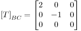 <tex>\left[ T\right]_{BC}=\begin{bmatrix}2 & 0 & 0 \\0 &-1 & 0\\0 & 0 &0 \\\end{bmatrix}</tex>