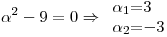 <tex>\alpha^2-9=0 \Rightarrow \begin{array}{r@{=}l} \alpha_1 & 3\\ \alpha_2 & -3 \end{array}</tex>