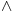<tex>\wedge</tex>