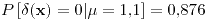 <tex>P\left[\delta(\mathbf{x})=0|\mu=1.1\right]=0.876</tex>