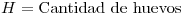 <tex> H = \mbox{Cantidad de huevos}</tex>