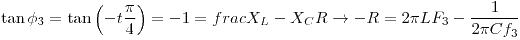 <tex>\tan \phi_3=\tan \left(-t\frac{\pi}{4}\right)=-1=frac{X_L-X_C}{R}\to -R=2\pi L F_3-\frac{1}{2 \pi C f_3}</tex>