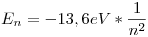 <tex>E_n = -13,6eV*\frac{1}{n^2}</tex>