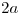 <tex>2a</tex> <tex>2a</tex>