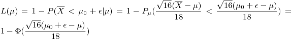<tex>L(\mu) = 1 - P(\overline{X} < \mu_0 + \epsilon|\mu) = 1 - P_{\mu}(\frac{\sqrt{16}(\overline{X} - \mu)}{18} < \frac{\sqrt{16}(\mu_0 + \epsilon - \mu)}{18}) = 1 - \Phi(\frac{\sqrt{16}(\mu_0 + \epsilon - \mu)}{18})</tex>